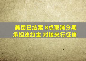 美团已结案 8点取消分期 承担违约金 对接央行征信